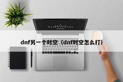 ​dnf另一个时空（dnf时空怎么打）