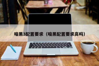 ​暗黑3配置要求（暗黑配置要求高吗）