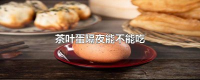 ​茶叶蛋能隔夜吃吗 茶叶蛋隔夜还能吃吗