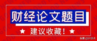 ​「论文选题」经济领域中财经方向这些论文题目值得收藏