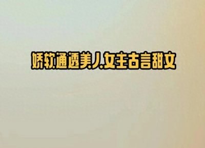 ​5本娇软通透美人女主古言甜文，疯批偏执大将军vs娇软聪慧小庶女