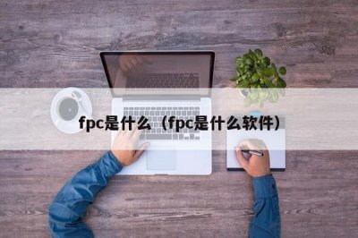​fpc是什么（fpc是什么软件）