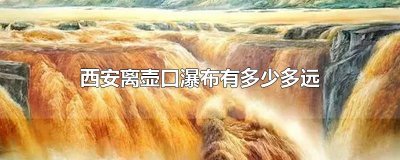 ​西安离壶口瀑布有多少多远