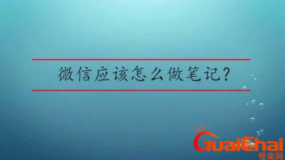 ​微信笔记怎么制作？微信如何做笔记详情？