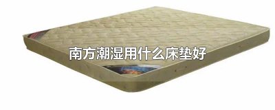 ​南方潮湿用什么床垫好
