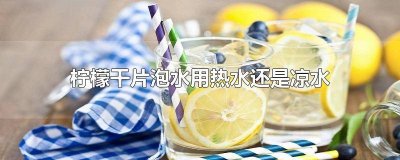​干柠檬片泡开水还是温水 干柠檬片泡水是用热水还是冷水