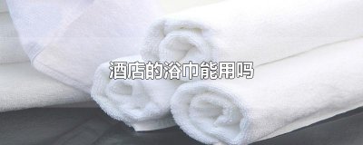 ​酒店的浴巾能用吗