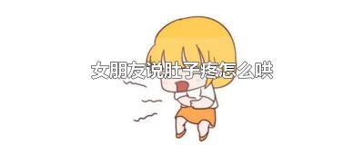 ​异地恋女生生理期肚子疼怎么哄 异地恋对象肚子疼的厉害怎么哄 语句