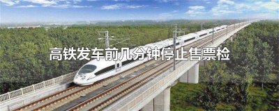 ​高铁发车前几分钟停止售票检票