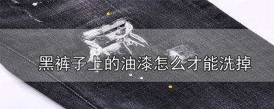​黑裤子上的油漆怎么才能洗掉