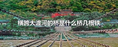 ​横跨大渡河的桥是什么桥几根铁