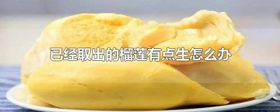 ​已经取出的榴莲有生,还能变甜吗? 榴莲拨出来有点生