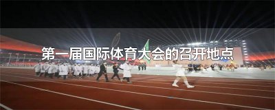 ​第一届国际体育大会的召开地点